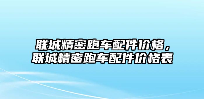 聯(lián)城精密跑車配件價(jià)格，聯(lián)城精密跑車配件價(jià)格表