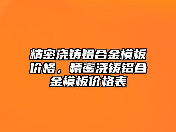 精密澆鑄鋁合金模板價格，精密澆鑄鋁合金模板價格表