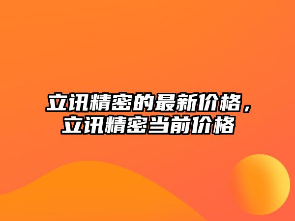 立訊精密的最新價格，立訊精密當前價格