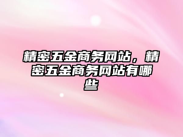 精密五金商務(wù)網(wǎng)站，精密五金商務(wù)網(wǎng)站有哪些