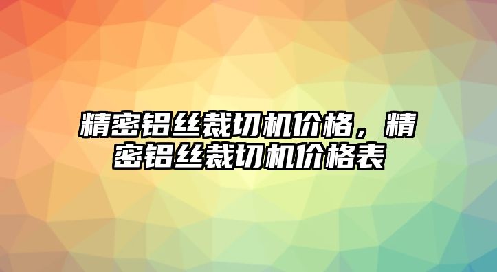 精密鋁絲裁切機價格，精密鋁絲裁切機價格表