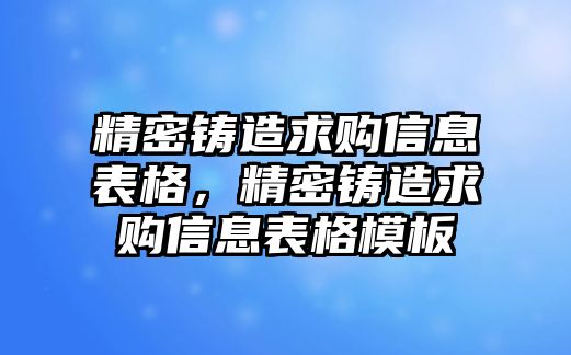 精密鑄造求購(gòu)信息表格，精密鑄造求購(gòu)信息表格模板