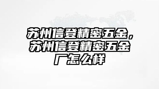 蘇州信登精密五金，蘇州信登精密五金廠怎么樣