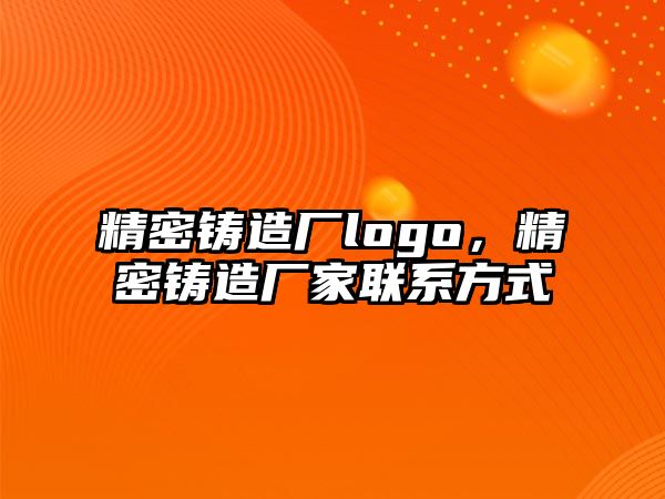 精密鑄造廠logo，精密鑄造廠家聯(lián)系方式