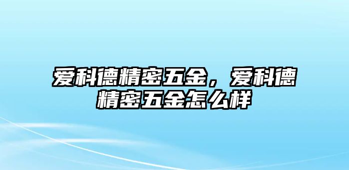 愛科德精密五金，愛科德精密五金怎么樣