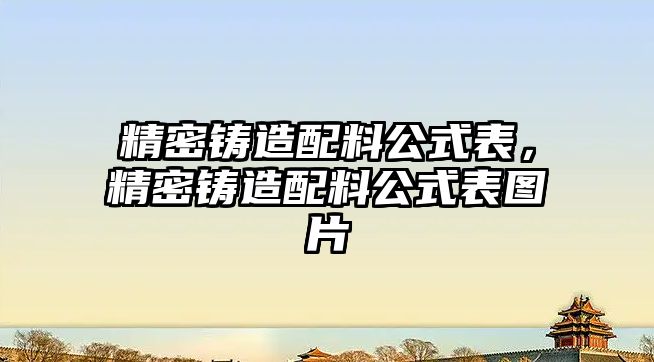 精密鑄造配料公式表，精密鑄造配料公式表圖片