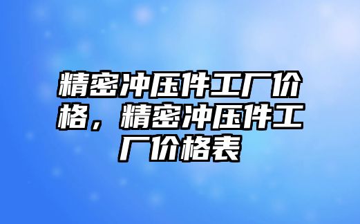 精密沖壓件工廠價(jià)格，精密沖壓件工廠價(jià)格表