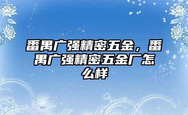 番禺廣強精密五金，番禺廣強精密五金廠怎么樣