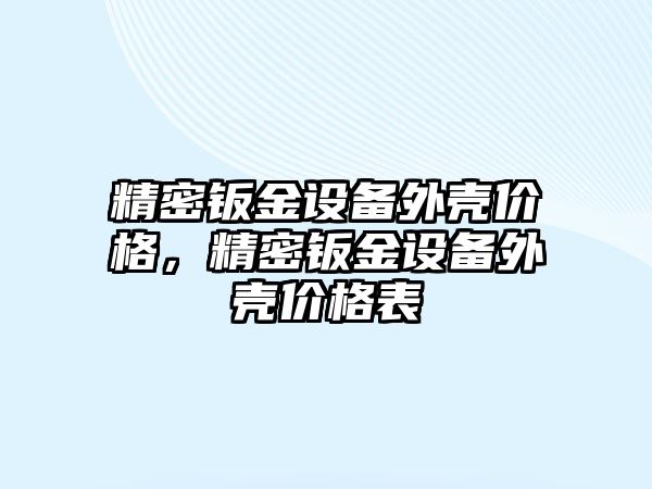 精密鈑金設備外殼價格，精密鈑金設備外殼價格表