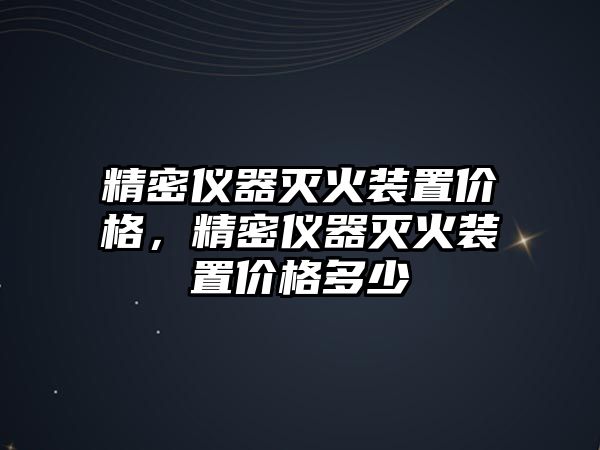 精密儀器滅火裝置價(jià)格，精密儀器滅火裝置價(jià)格多少