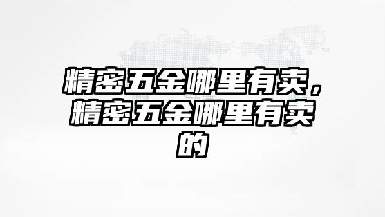 精密五金哪里有賣，精密五金哪里有賣的