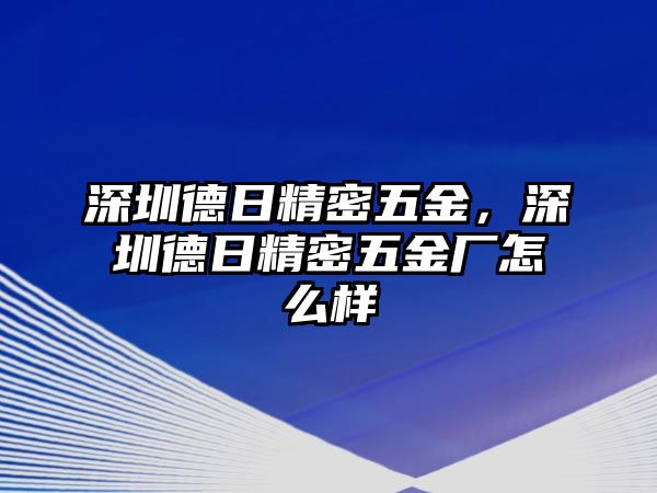 深圳德日精密五金，深圳德日精密五金廠怎么樣