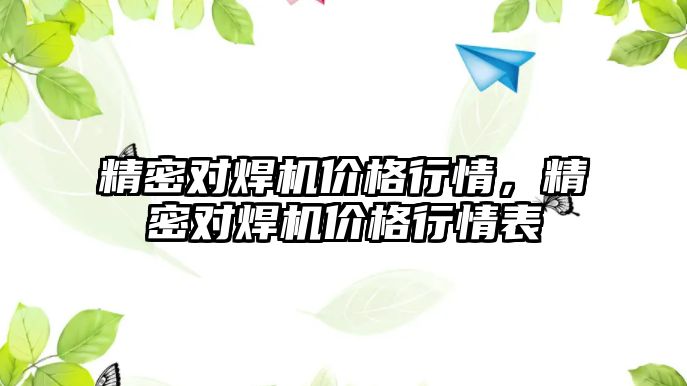 精密對焊機價格行情，精密對焊機價格行情表