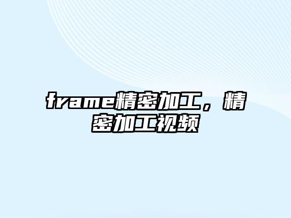 frame精密加工，精密加工視頻