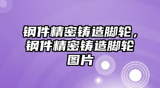 鋼件精密鑄造腳輪，鋼件精密鑄造腳輪圖片