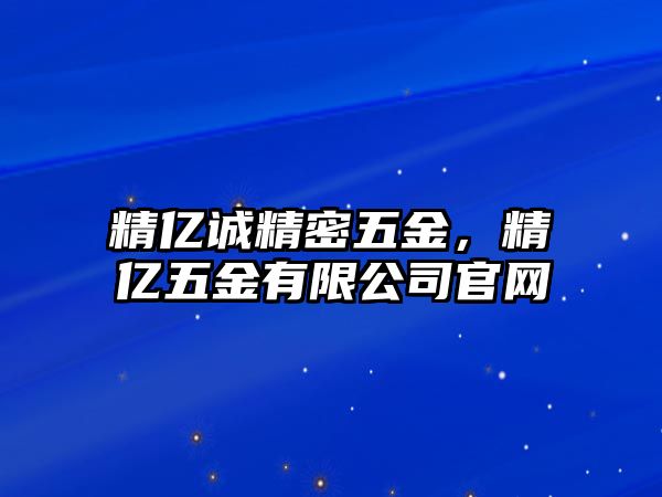 精億誠精密五金，精億五金有限公司官網(wǎng)