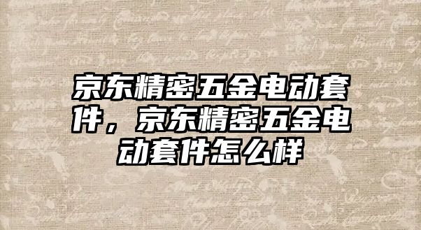 京東精密五金電動套件，京東精密五金電動套件怎么樣