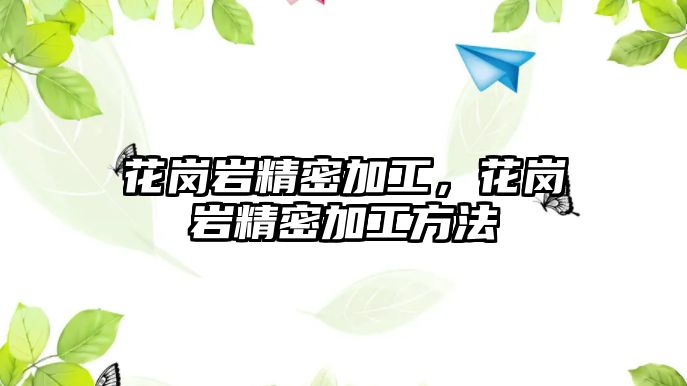 花崗巖精密加工，花崗巖精密加工方法