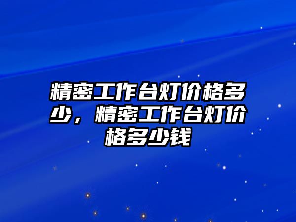 精密工作臺燈價格多少，精密工作臺燈價格多少錢