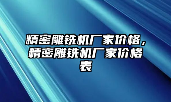 精密雕銑機(jī)廠家價(jià)格，精密雕銑機(jī)廠家價(jià)格表