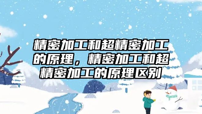 精密加工和超精密加工的原理，精密加工和超精密加工的原理區(qū)別