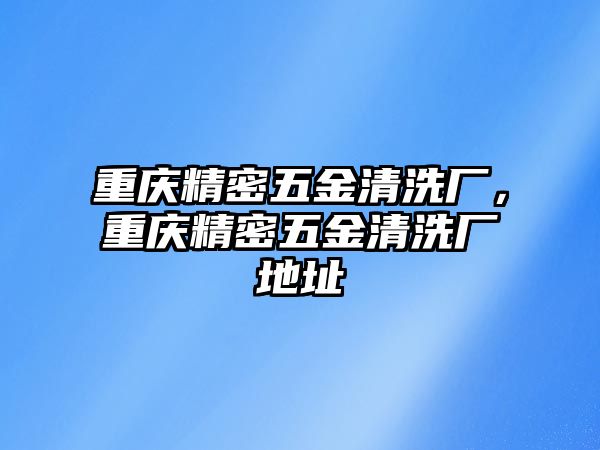 重慶精密五金清洗廠，重慶精密五金清洗廠地址