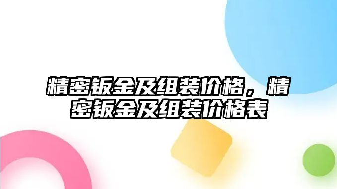 精密鈑金及組裝價(jià)格，精密鈑金及組裝價(jià)格表