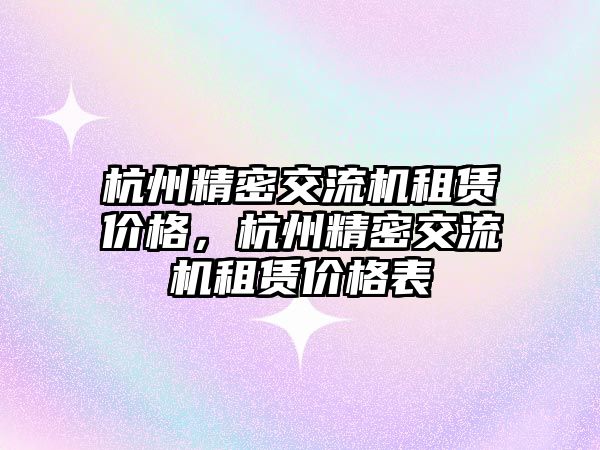 杭州精密交流機租賃價格，杭州精密交流機租賃價格表