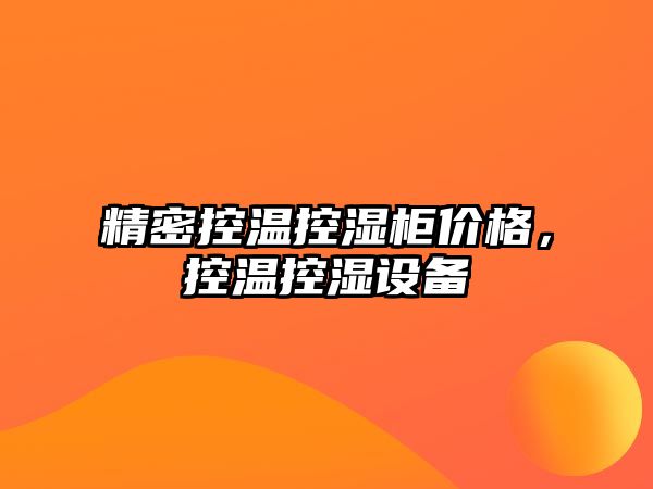 精密控溫控濕柜價(jià)格，控溫控濕設(shè)備