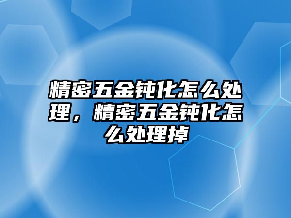 精密五金鈍化怎么處理，精密五金鈍化怎么處理掉