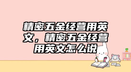 精密五金經(jīng)營用英文，精密五金經(jīng)營用英文怎么說