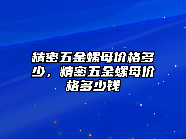 精密五金螺母價格多少，精密五金螺母價格多少錢