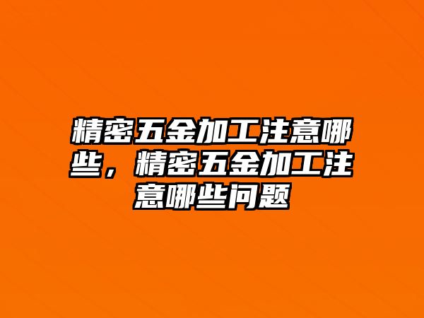 精密五金加工注意哪些，精密五金加工注意哪些問題