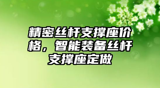 精密絲桿支撐座價(jià)格，智能裝備絲桿支撐座定做