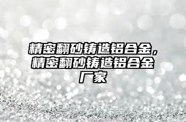 精密翻砂鑄造鋁合金，精密翻砂鑄造鋁合金廠家