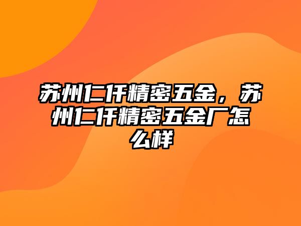 蘇州仁仟精密五金，蘇州仁仟精密五金廠怎么樣