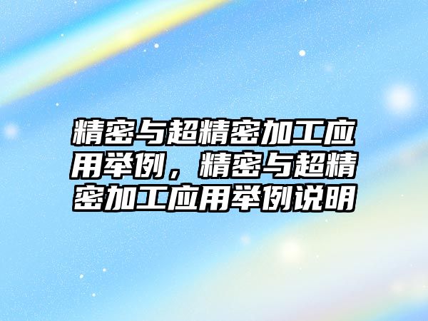 精密與超精密加工應用舉例，精密與超精密加工應用舉例說明