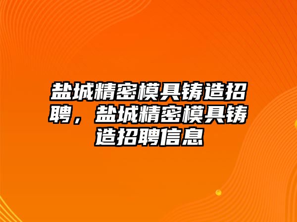 鹽城精密模具鑄造招聘，鹽城精密模具鑄造招聘信息