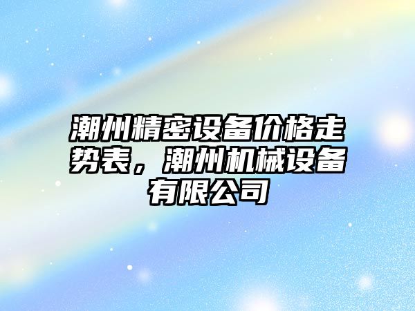 潮州精密設備價格走勢表，潮州機械設備有限公司