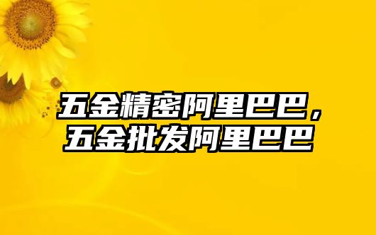 五金精密阿里巴巴，五金批發(fā)阿里巴巴