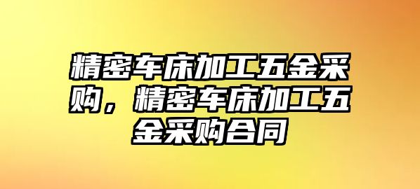 精密車床加工五金采購(gòu)，精密車床加工五金采購(gòu)合同