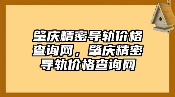 肇慶精密導(dǎo)軌價格查詢網(wǎng)，肇慶精密導(dǎo)軌價格查詢網(wǎng)