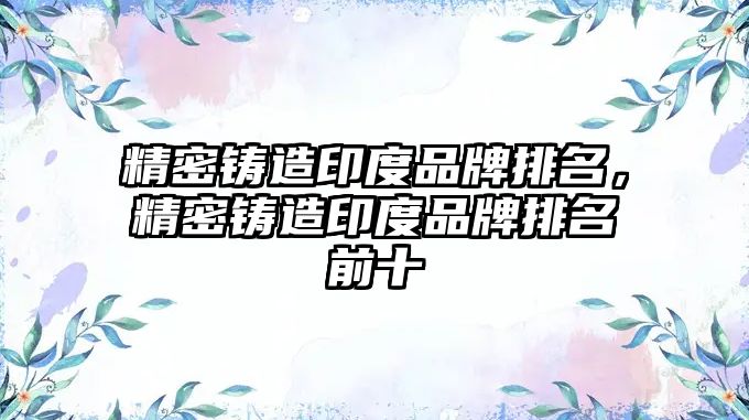 精密鑄造印度品牌排名，精密鑄造印度品牌排名前十