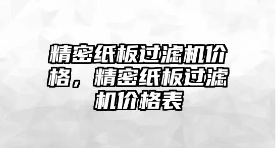 精密紙板過濾機價格，精密紙板過濾機價格表