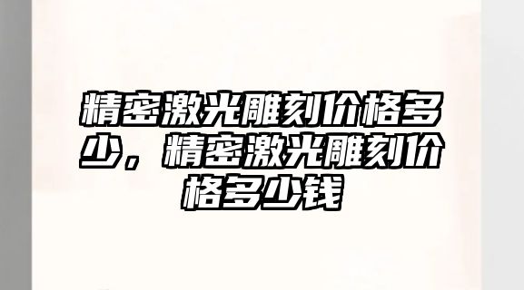 精密激光雕刻價格多少，精密激光雕刻價格多少錢