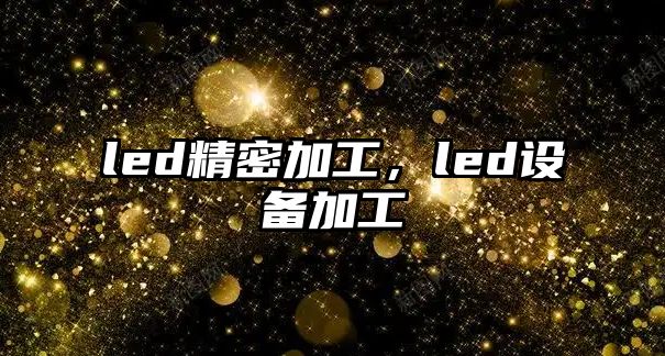 led精密加工，led設(shè)備加工