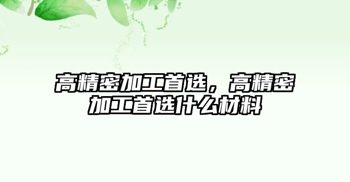 高精密加工首選，高精密加工首選什么材料