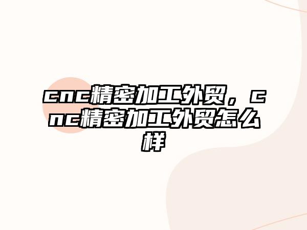 cnc精密加工外貿(mào)，cnc精密加工外貿(mào)怎么樣