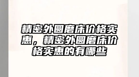 精密外圓磨床價格實惠，精密外圓磨床價格實惠的有哪些