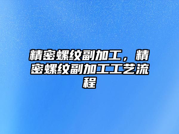 精密螺紋副加工，精密螺紋副加工工藝流程